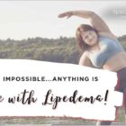 Nothing is impossible - anything is possible with lipedema