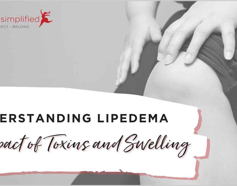 Lipedema Simplified - Understanding Lipedema - The Impact of Toxins and Swelling