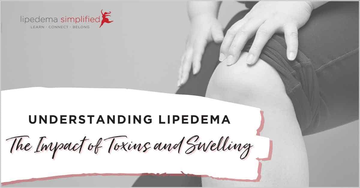 Lipedema Simplified - Understanding Lipedema - The Impact of Toxins and Swelling